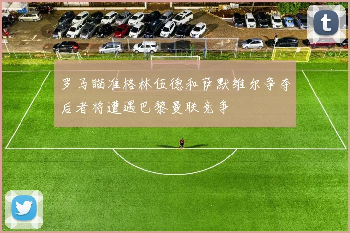 罗马瞄准格林伍德和萨默维尔争夺后者将遭遇巴黎曼联竞争