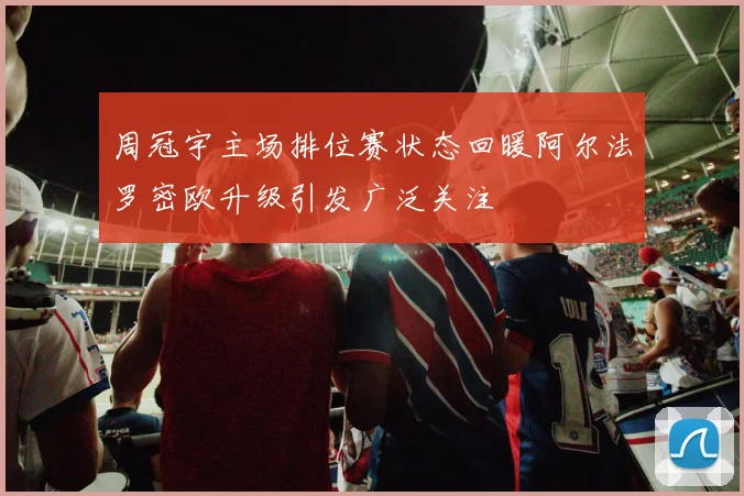 周冠宇主场排位赛状态回暖阿尔法罗密欧升级引发广泛关注