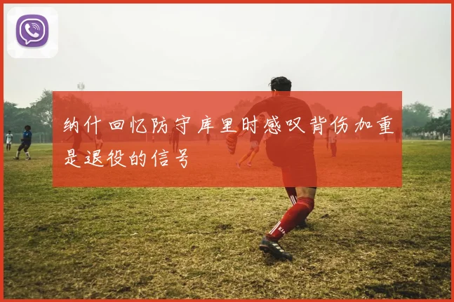 纳什回忆防守库里时感叹背伤加重是退役的信号