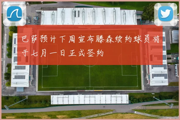 巴萨预计下周宣布滕森续约球员将于七月一日正式签约