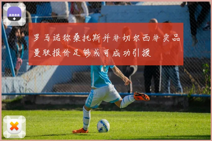 罗马诺称桑托斯并非切尔西非卖品曼联报价足够或可成功引援