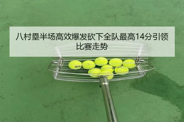 八村塁半场高效爆发砍下全队最高14分引领比赛走势